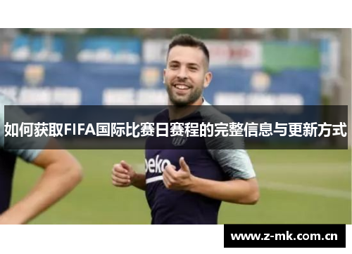 如何获取FIFA国际比赛日赛程的完整信息与更新方式