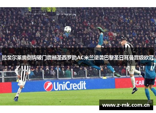 拉斐尔莱奥倒钩破门震撼圣西罗助AC米兰逆袭巴黎圣日耳曼晋级欧冠